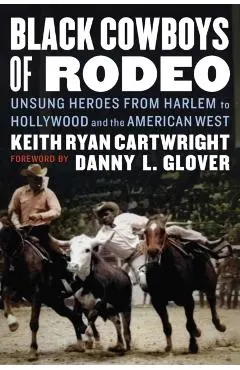 Black Cowboys of Rodeo: Unsung Heroes from Harlem to Hollywood and the American West