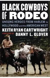 Black Cowboys of Rodeo: Unsung Heroes from Harlem to Hollywood and the American West