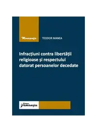 Infracțiuni contra libertății religioase și respectului datorat persoanelor decedate - Paperback brosat - Teodor Manea