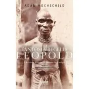 Fantoma regelui Leopold. Lacomie, teroare si eroism in Congo