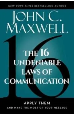 The 16 Undeniable Laws of Communication: Apply Them and Make the Most of Your Message
