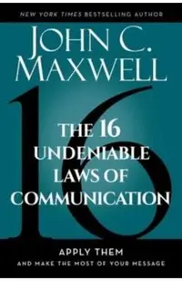 The 16 Undeniable Laws of Communication: Apply Them and Make the Most of Your Message