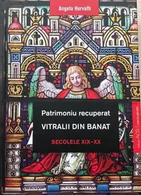 Patrimoniu recuperat. Vitralii din Banat. Secolele XIX-XX - Hardcover - Angela Horvath