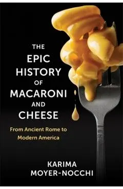The Epic History of Macaroni and Cheese: From Ancient Rome to Modern America