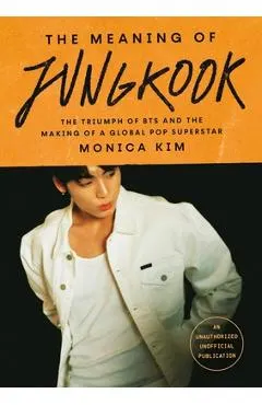 The Meaning of Jungkook: The Triumph of Bts and the Making of a Global Pop Superstar