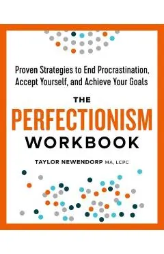 The Perfectionism Workbook: Proven Strategies to End Procrastination, Accept Yourself, and Achieve Your Goals