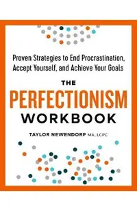 The Perfectionism Workbook: Proven Strategies to End Procrastination, Accept Yourself, and Achieve Your Goals
