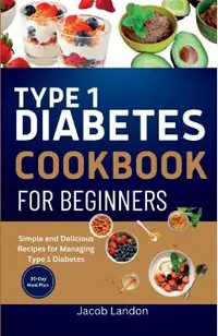 Type 1 Diabetes Cookbook for Beginners: Simple and Delicious Recipes for Managing Type 1 Diabetes