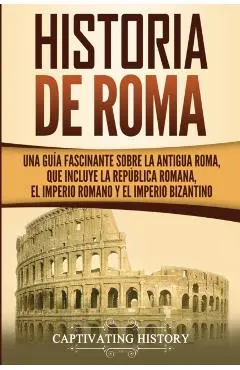 Historia de Roma: Una Guía Fascinante sobre la Antigua Roma, que incluye la República romana, el Imperio romano y el Imperio bizantino