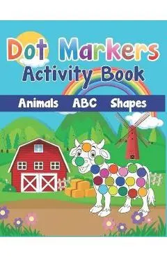 Dot Markers Activity Book: Cute Farm Animals, Shapes, the Alphabet, and more for Toddlers! Jumbo, Giant, Large Paint Daubers Kids Activity Colori