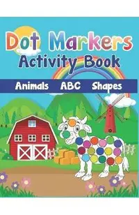 Dot Markers Activity Book: Cute Farm Animals, Shapes, the Alphabet, and more for Toddlers! Jumbo, Giant, Large Paint Daubers Kids Activity Colori