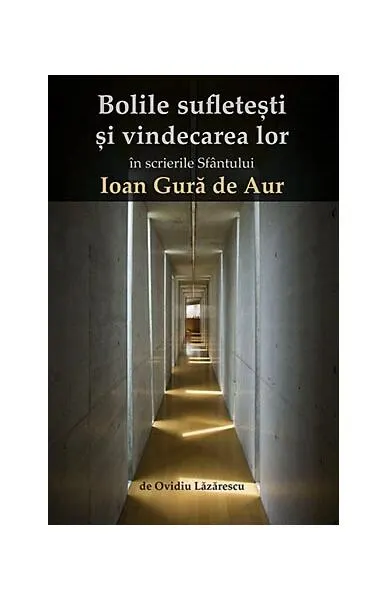 Bolile sufletești și vindecarea lor în scrierile Sfântului Ioan Gură de Aur - Paperback brosat - Ovidiu Lăzărescu