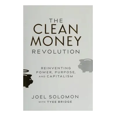 Clean Money Revolution: Reinventing Power, Purpose, & Capitalism
