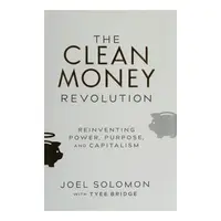 Clean Money Revolution: Reinventing Power, Purpose, & Capitalism