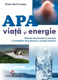 Apă - viață și energie. Ghid de documentare și execuție a instalațiilor de producere a energiei electrice - Paperback brosat - Victor Emil Lucian