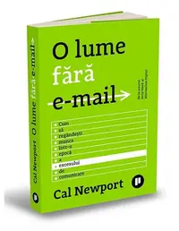 O lume fără e-mail. Cum să regândești munca într-o epocă a excesului de comunicare - Paperback - Cal Newport