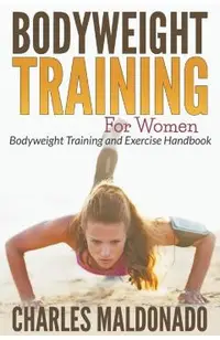 Bodyweight Training For Women: Bodyweight Training and Exercise Handbook