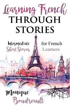 Learning French Through Stories: Intermediate Short Stories for French Learners