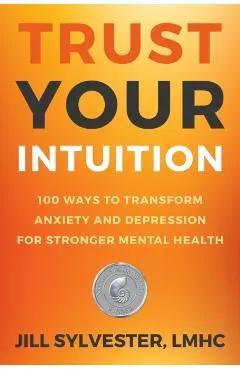 Trust Your Intuition: 100 Ways to Transform Anxiety and Depression for Stronger Mental Health