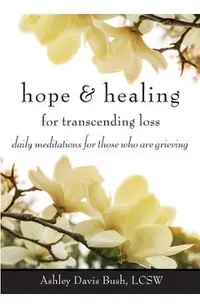 Hope & Healing for Transcending Loss: Daily Meditations for Those Who Are Grieving (Meditations for Grief, Grief Gift, Bereavement Gift)