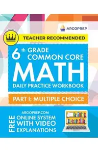 6th Grade Common Core Math: Daily Practice Workbook - Part I: Multiple Choice 1000+ Practice Questions and Video Explanations Argo Brothers (Commo