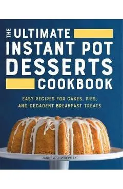 The Ultimate Instant Pot Desserts Cookbook: Easy Recipes for Cakes, Pies, and Decadent Breakfast Treats