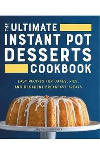 The Ultimate Instant Pot Desserts Cookbook: Easy Recipes for Cakes, Pies, and Decadent Breakfast Treats