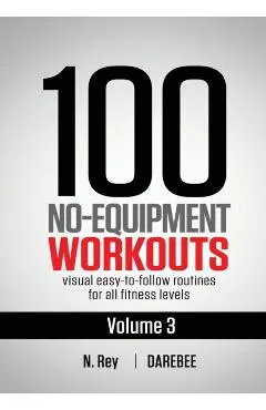 100 No-Equipment Workouts Vol. 3: Easy to Follow Home Workout Routines with Visual Guides for All Fitness Levels