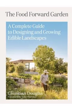 The Food Forward Garden: A Complete Guide to Designing and Growing Edible Landscapes