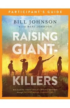 Raising Giant-Killers Participant's Guide: Releasing Your Child's Divine Destiny Through Intentional Parenting