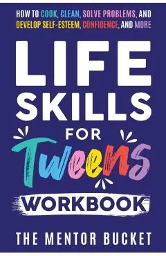 Life Skills for Tweens Workbook - How to Cook, Clean, Solve Problems, and Develop Self-Esteem, Confidence, and More Essential Life Skills Every Pre-Te
