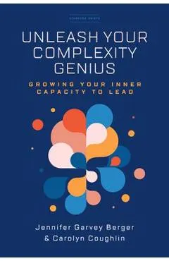 Unleash Your Complexity Genius: Growing Your Inner Capacity to Lead