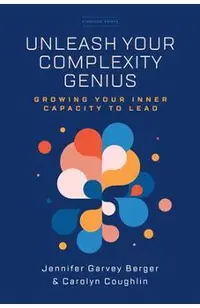 Unleash Your Complexity Genius: Growing Your Inner Capacity to Lead