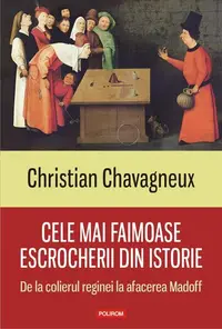 Cele mai faimoase escrocherii din istorie. De la colierul reginei la afacerea Madoff - Paperback brosat - Christian Chavagneux
