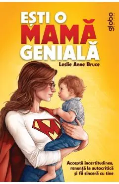 Esti o mama geniala. Accepta incertitudinea, renunta la autocritica si fii sincera cu tine