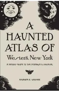 A Haunted Atlas of Western New York: A Spooky Guide to the Strange and Unusual