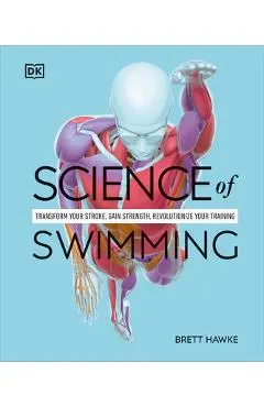Science of Swimming: Transform Your Stroke, Improve Strength, Revolutionize Your Training