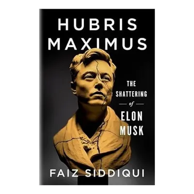 Hubris Maximus The Shattering of Elon Musk