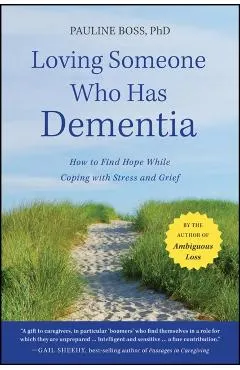 Loving Someone Who Has Dementia: How to Find Hope While Coping with Stress and Grief