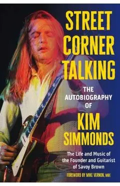 Street Corner Talking, the Autobiography of Kim Simmonds: The Life and Music of the Founder and Guitarist of Savoy Brown