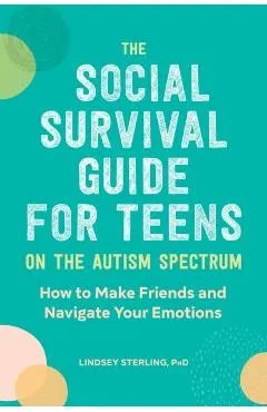 The Social Survival Guide for Teens on the Autism Spectrum: How to Make Friends and Navigate Your Emotions