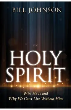 The Holy Spirit: Who He Is and Why We Can't Live Without Him
