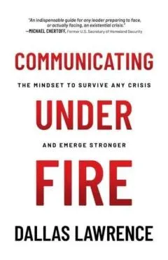 Communicating Under Fire: The Mindset to Survive Any Crisis and Emerge Stronger