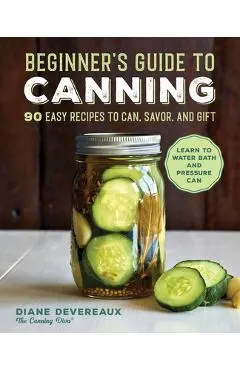 Beginner's Guide to Canning: 90 Easy Recipes to Can, Savor, and Gift
