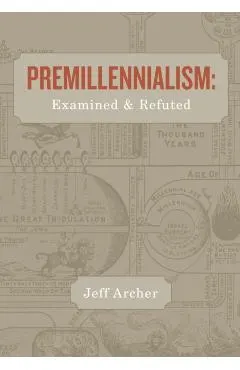 Premillennialism: Examined and Refuted
