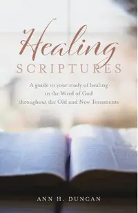 Healing Scriptures: A guide to your study of healing in the Word of God throughout the Old and New Testaments