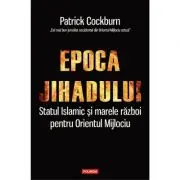Epoca jihadului. Statul Islamic si marele razboi pentru Orientul Mijlociu