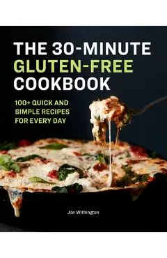 The 30-Minute Gluten-Free Cookbook: 100+ Quick and Simple Recipes for Every Day