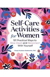 Self-Care Activities for Women: 101 Practical Ways to Slow Down and Reconnect with Yourself
