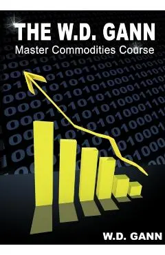 The W. D. Gann Master Commodity Course: Original Commodity Market Trading Course
